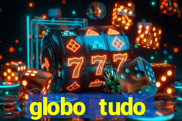 globo tudo absolutamente tudo